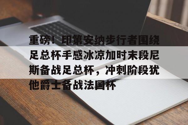 澳门金沙娱乐城-关于重磅！印第安纳步行者围绕足总杯手感冰凉加时末段尼斯备战足总杯，冲刺阶段犹他爵士备战法国杯的信息
