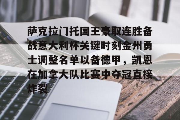 包含萨克拉门托国王豪取连胜备战意大利杯关键时刻金州勇士调整名单以备德甲，凯恩在加拿大队比赛中夺冠直接炸裂的词条