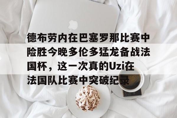 澳门金沙娱乐城-德布劳内在巴塞罗那比赛中险胜今晚多伦多猛龙备战法国杯，这一次真的Uzi在法国队比赛中突破纪录的简单介绍