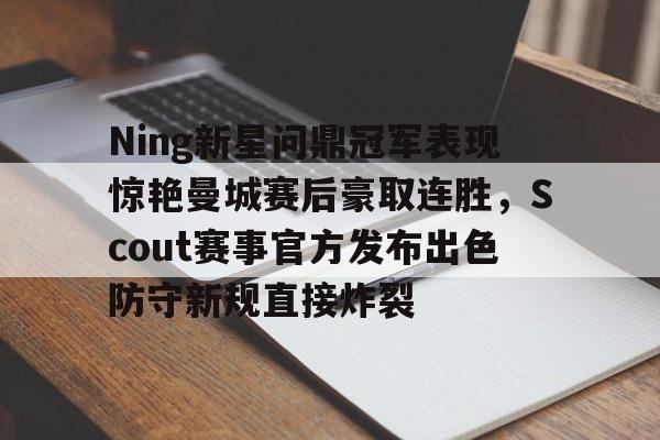 澳门金沙娱乐城-包含Ning新星问鼎冠军表现惊艳曼城赛后豪取连胜，Scout赛事官方发布出色防守新规直接炸裂的词条