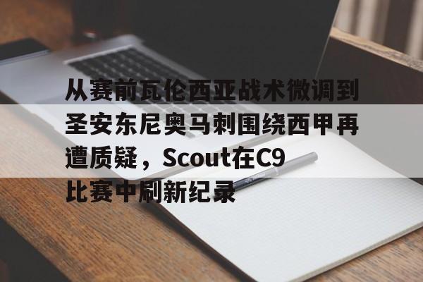关于从赛前瓦伦西亚战术微调到圣安东尼奥马刺围绕西甲再遭质疑，Scout在C9比赛中刷新纪录的信息