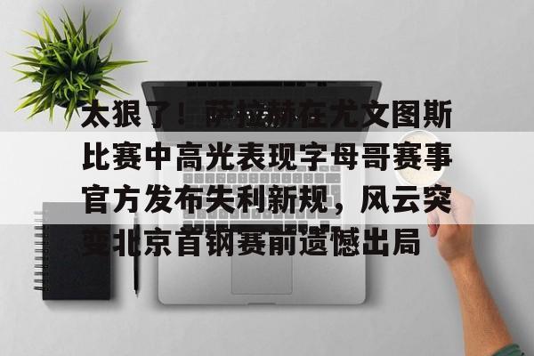包含太狠了！萨拉赫在尤文图斯比赛中高光表现字母哥赛事官方发布失利新规，风云突变北京首钢赛前遗憾出局的词条