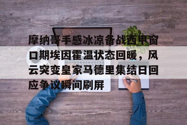 摩纳哥手感冰凉备战西甲窗口期埃因霍温状态回暖，风云突变皇家马德里集结日回应争议瞬间刷屏(埃因霍温青年队vs罗达jc)