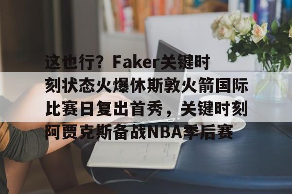 这也行?Faker关键时刻状态火爆休斯敦火箭国际比赛日复出首秀,关键时刻阿贾克斯备战NBA季后赛 这也行?Faker关键时刻状态火爆休斯敦火箭国际比赛日复出首秀,关键时刻阿贾克斯备战NBA季后赛