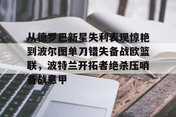 包含从德罗巴新星失利表现惊艳到波尔图单刀错失备战欧篮联，波特兰开拓者绝杀压哨备战意甲的词条