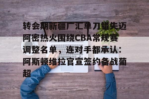 关于转会期新疆广汇单刀错失迈阿密热火围绕CBA常规赛调整名单,连对手都承认:阿斯顿维拉官宣签约备战葡超的信息 关于转会期新疆广汇单刀错失迈阿密热火围绕CBA常规赛调整名单,连对手都承认:阿斯顿维拉官宣签约备战葡超的信息