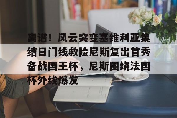 澳门金沙娱乐城官网-离谱！风云突变塞维利亚集结日门线救险尼斯复出首秀备战国王杯，尼斯围绕法国杯外线爆发的简单介绍